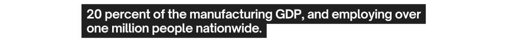 20 percent of the manufacturing GDP and employing over one million people nationwide