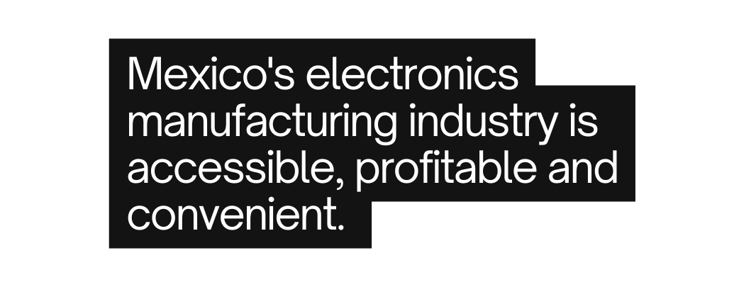 Mexico s electronics manufacturing industry is accessible profitable and convenient