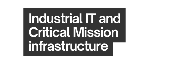 Industrial IT and Critical Mission infrastructure