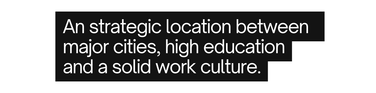 An strategic location between major cities high education and a solid work culture