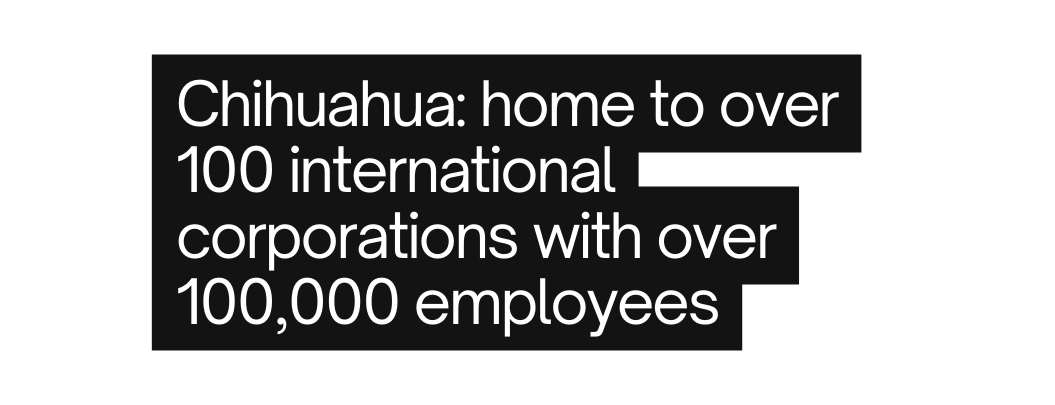 Chihuahua home to over 100 international corporations with over 100 000 employees