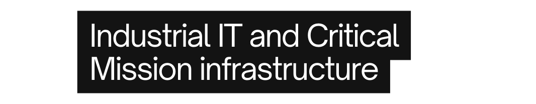 Industrial IT and Critical Mission infrastructure