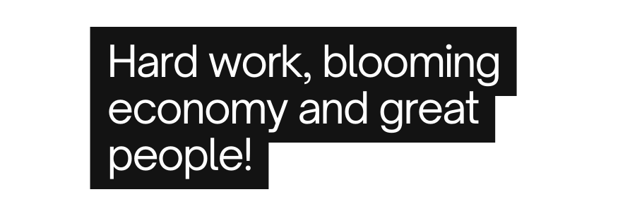 Hard work blooming economy and great people